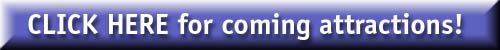CLICK HERE for coming attractions